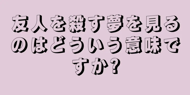 友人を殺す夢を見るのはどういう意味ですか?