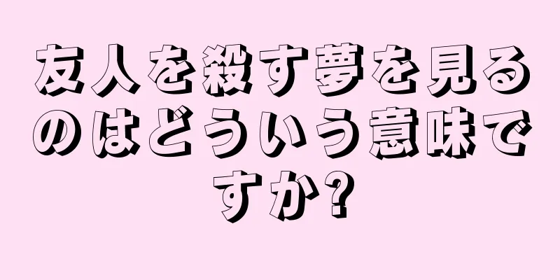 友人を殺す夢を見るのはどういう意味ですか?