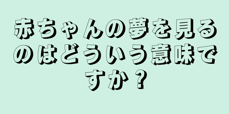 赤ちゃんの夢を見るのはどういう意味ですか？