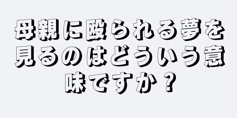 母親に殴られる夢を見るのはどういう意味ですか？