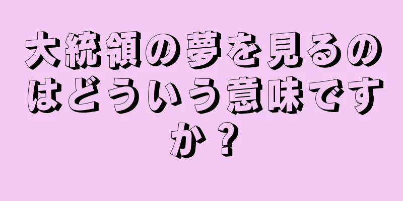 大統領の夢を見るのはどういう意味ですか？