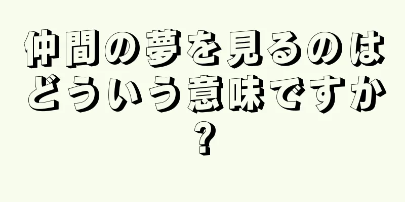 仲間の夢を見るのはどういう意味ですか?