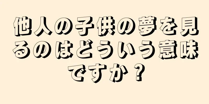 他人の子供の夢を見るのはどういう意味ですか？