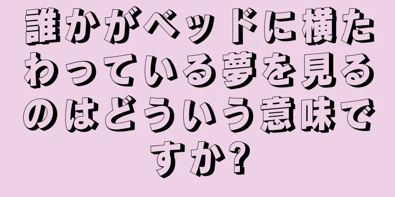 誰かがベッドに横たわっている夢を見るのはどういう意味ですか?
