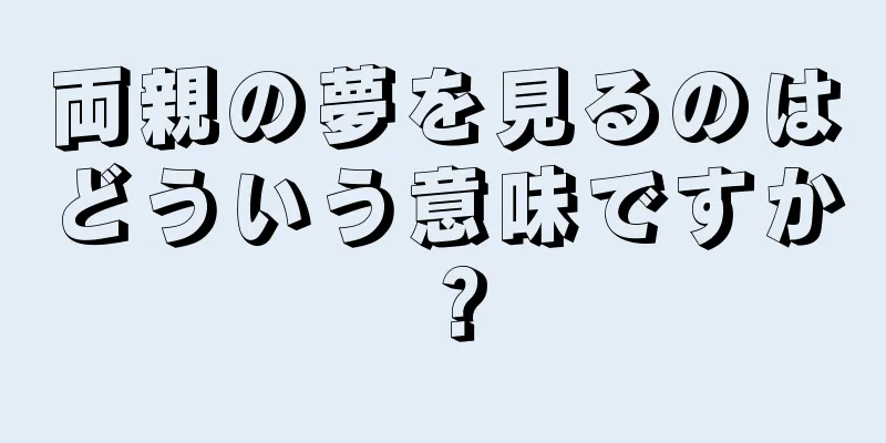 両親の夢を見るのはどういう意味ですか？