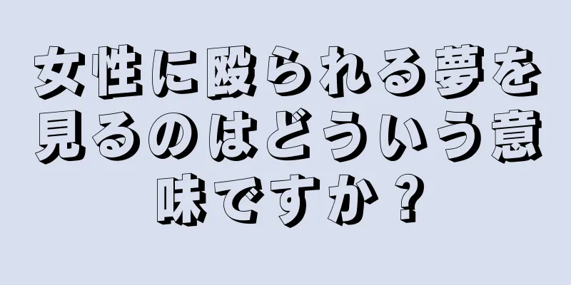女性に殴られる夢を見るのはどういう意味ですか？