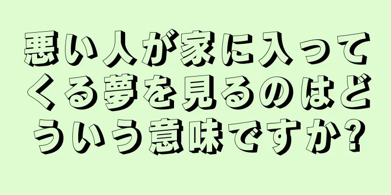 悪い人が家に入ってくる夢を見るのはどういう意味ですか?