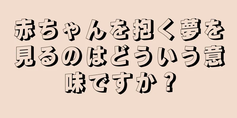 赤ちゃんを抱く夢を見るのはどういう意味ですか？