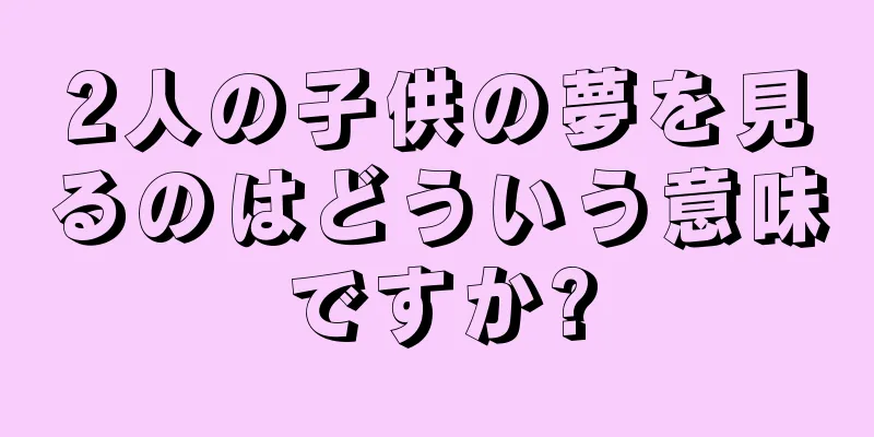 2人の子供の夢を見るのはどういう意味ですか?