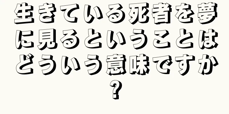 生きている死者を夢に見るということはどういう意味ですか?