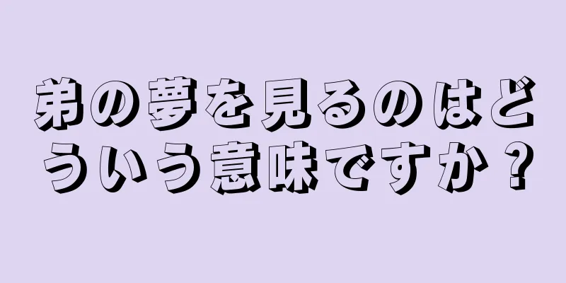 弟の夢を見るのはどういう意味ですか？