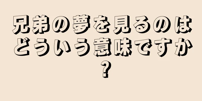 兄弟の夢を見るのはどういう意味ですか？