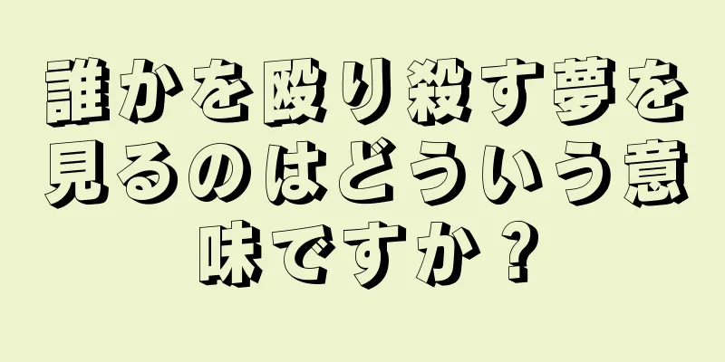 誰かを殴り殺す夢を見るのはどういう意味ですか？