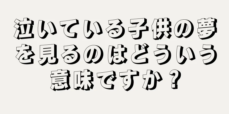 泣いている子供の夢を見るのはどういう意味ですか？