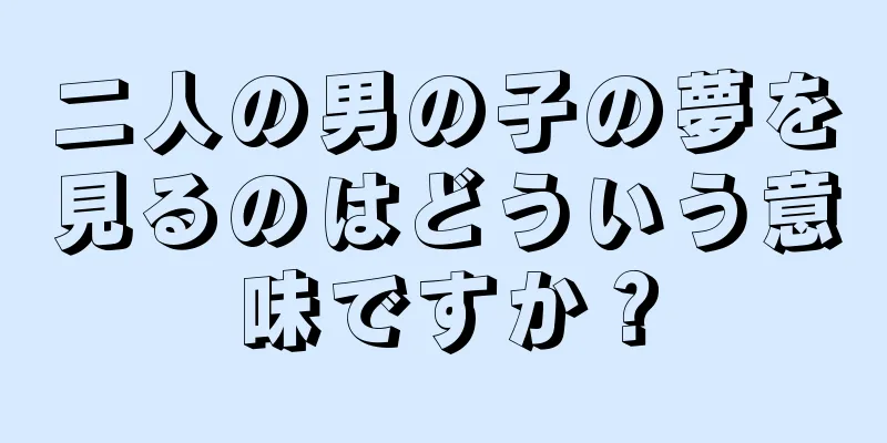 二人の男の子の夢を見るのはどういう意味ですか？