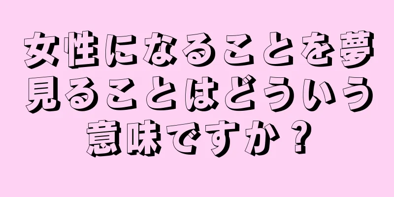 女性になることを夢見ることはどういう意味ですか？