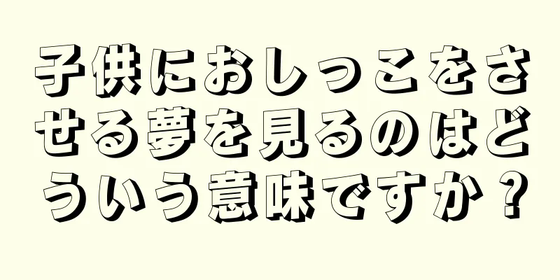 子供におしっこをさせる夢を見るのはどういう意味ですか？