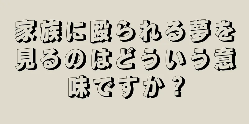 家族に殴られる夢を見るのはどういう意味ですか？