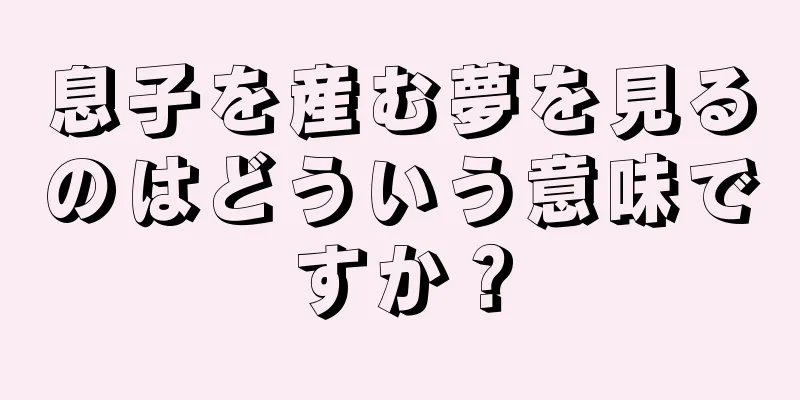 息子を産む夢を見るのはどういう意味ですか？