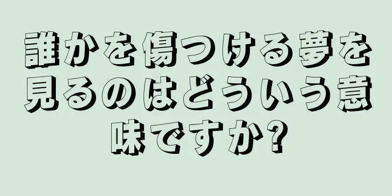 誰かを傷つける夢を見るのはどういう意味ですか?