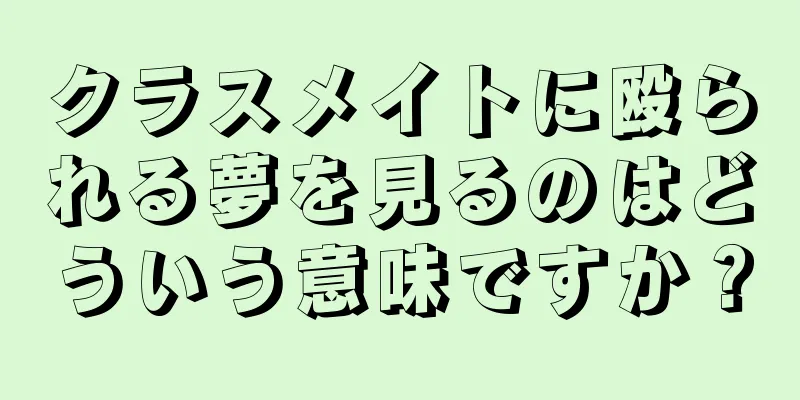 クラスメイトに殴られる夢を見るのはどういう意味ですか？