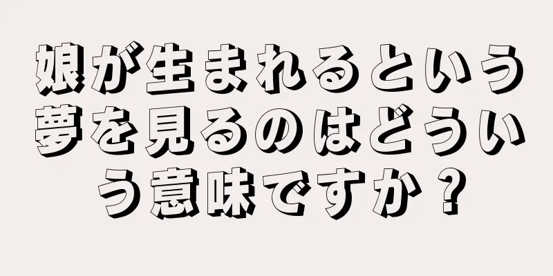 娘が生まれるという夢を見るのはどういう意味ですか？
