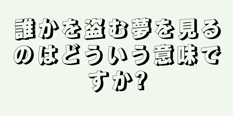 誰かを盗む夢を見るのはどういう意味ですか?