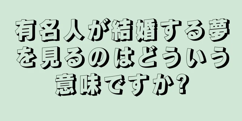 有名人が結婚する夢を見るのはどういう意味ですか?