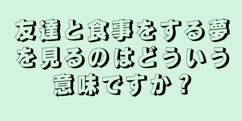 友達と食事をする夢を見るのはどういう意味ですか？