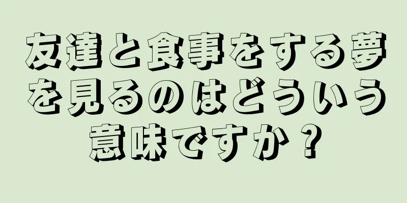 友達と食事をする夢を見るのはどういう意味ですか？