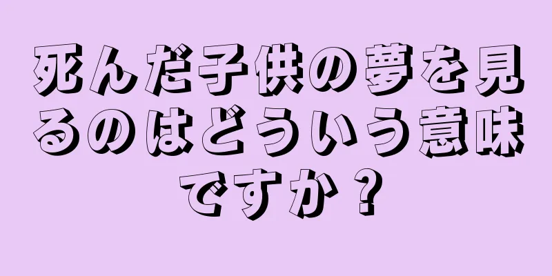 死んだ子供の夢を見るのはどういう意味ですか？
