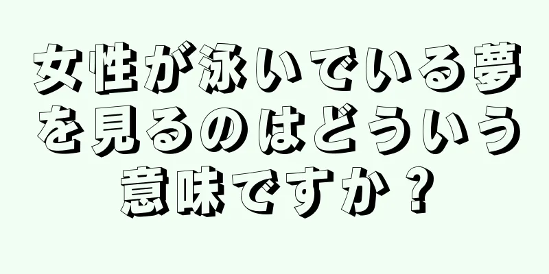 女性が泳いでいる夢を見るのはどういう意味ですか？