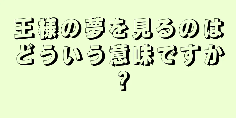 王様の夢を見るのはどういう意味ですか？