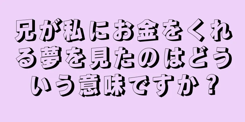 兄が私にお金をくれる夢を見たのはどういう意味ですか？