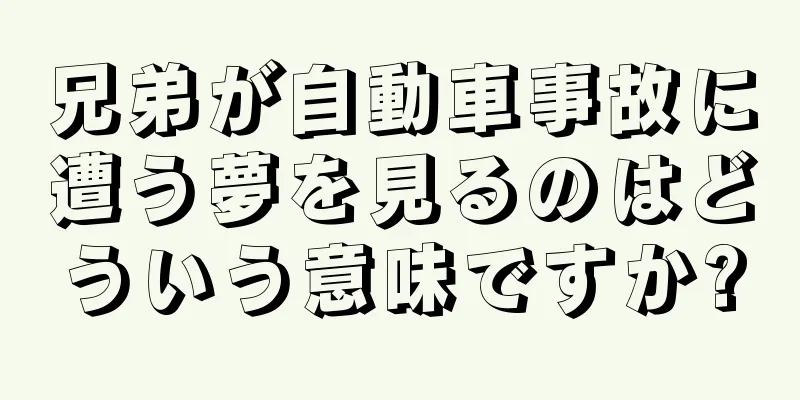 兄弟が自動車事故に遭う夢を見るのはどういう意味ですか?