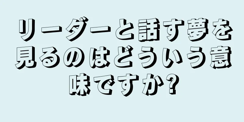リーダーと話す夢を見るのはどういう意味ですか?