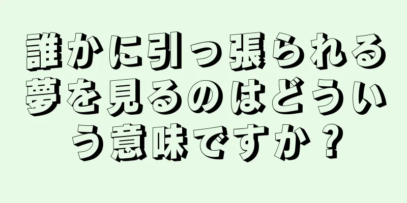 誰かに引っ張られる夢を見るのはどういう意味ですか？