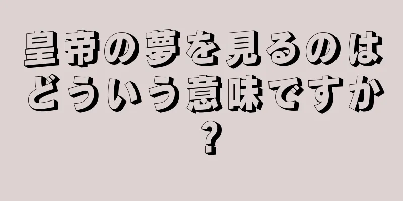 皇帝の夢を見るのはどういう意味ですか？