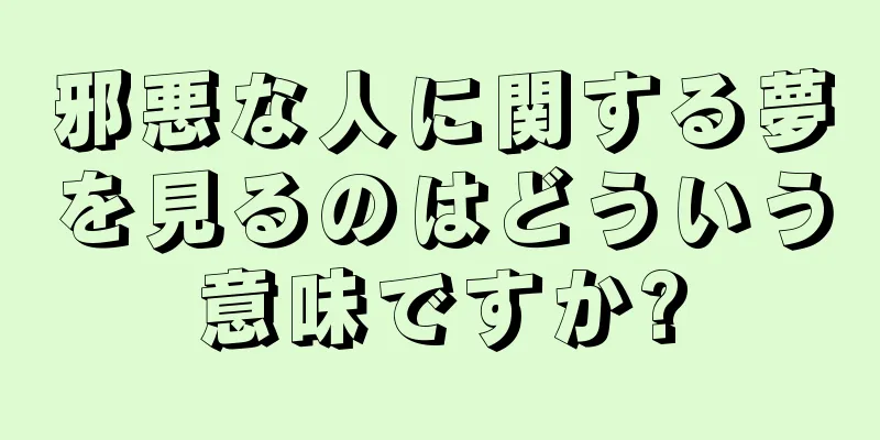 邪悪な人に関する夢を見るのはどういう意味ですか?