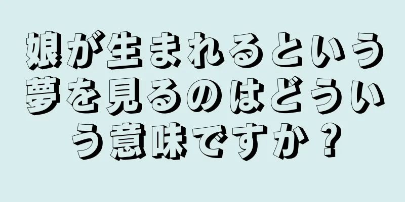 娘が生まれるという夢を見るのはどういう意味ですか？