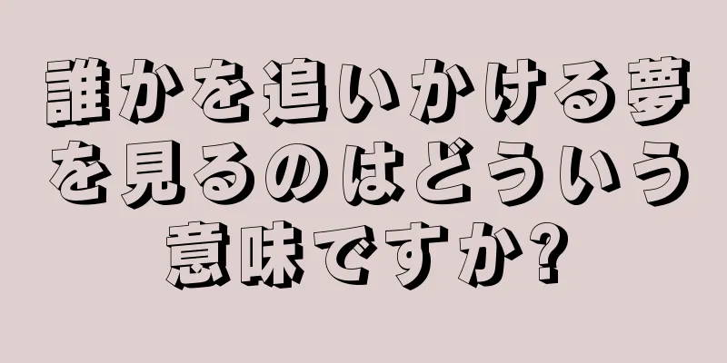 誰かを追いかける夢を見るのはどういう意味ですか?