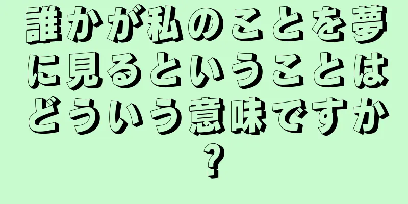 誰かが私のことを夢に見るということはどういう意味ですか？