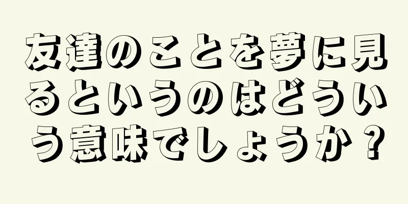 友達のことを夢に見るというのはどういう意味でしょうか？