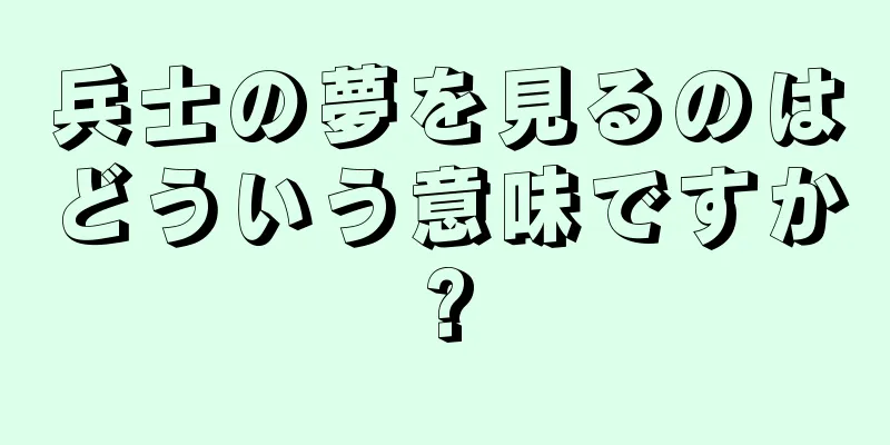 兵士の夢を見るのはどういう意味ですか?
