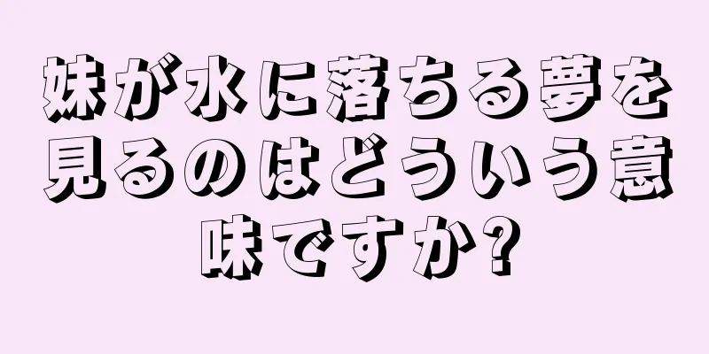 妹が水に落ちる夢を見るのはどういう意味ですか?