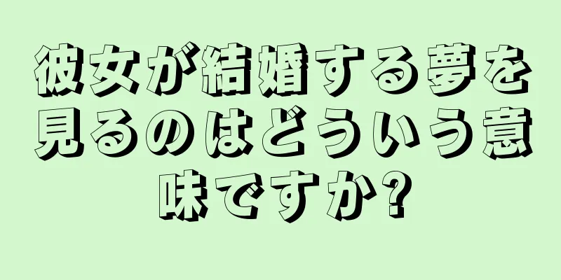 彼女が結婚する夢を見るのはどういう意味ですか?