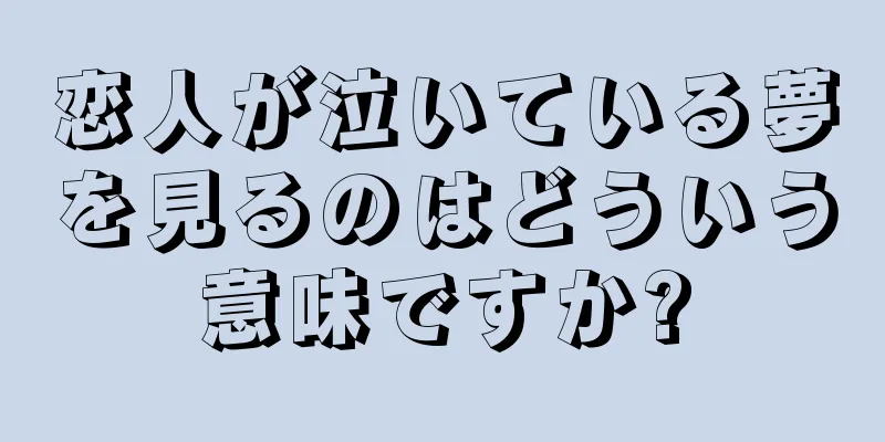 恋人が泣いている夢を見るのはどういう意味ですか?