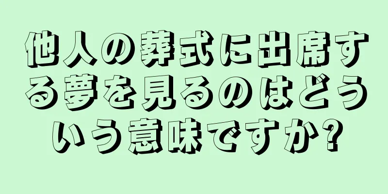 他人の葬式に出席する夢を見るのはどういう意味ですか?