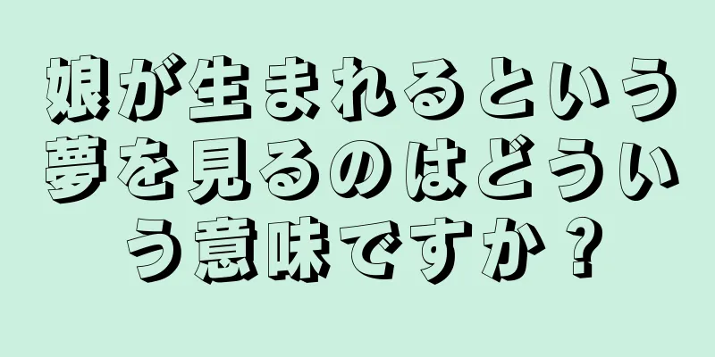 娘が生まれるという夢を見るのはどういう意味ですか？