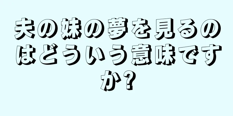夫の妹の夢を見るのはどういう意味ですか?